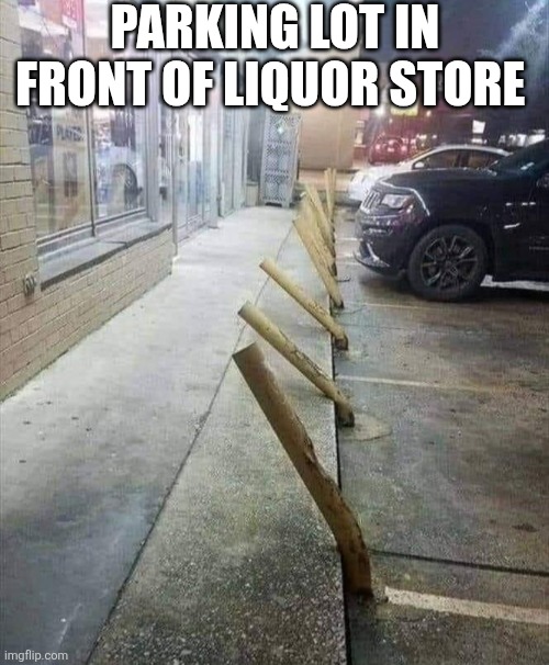 Parking Lot In Front Of Liquor Store | PARKING LOT IN FRONT OF LIQUOR STORE | image tagged in chrisjoines1 | made w/ Imgflip meme maker