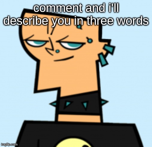 duncan | comment and i'll describe you in three words | image tagged in duncan | made w/ Imgflip meme maker