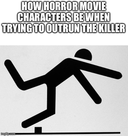 tripping stick | HOW HORROR MOVIE CHARACTERS BE WHEN TRYING TO OUTRUN THE KILLER | image tagged in tripping stick | made w/ Imgflip meme maker