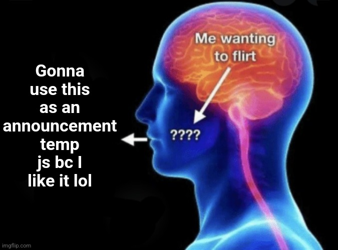 Feel free to use it as a normal temp ofc | Gonna use this as an announcement temp js bc I like it lol | image tagged in me wanting to flirt | made w/ Imgflip meme maker