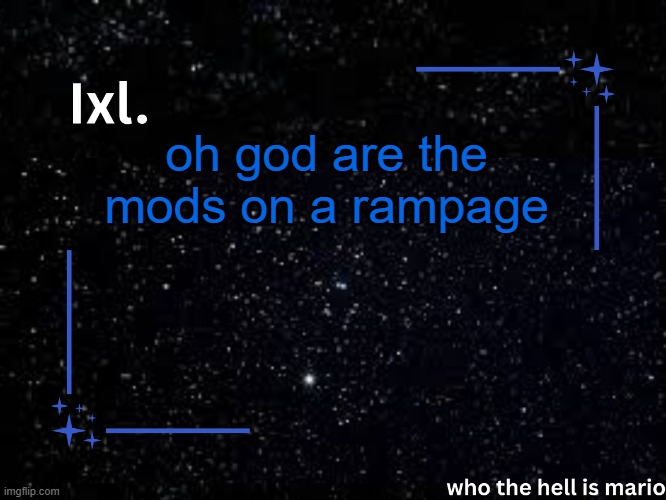 Ixl temp | oh god are the mods on a rampage | image tagged in ixl temp | made w/ Imgflip meme maker