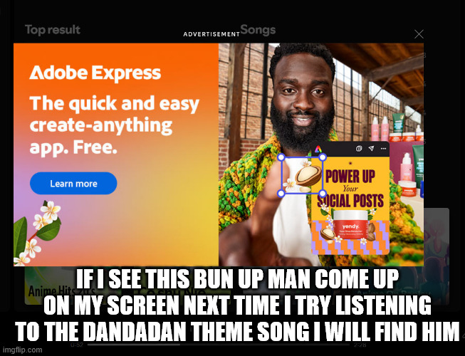 bro i just wanna listen to dandadan sir | IF I SEE THIS BUN UP MAN COME UP ON MY SCREEN NEXT TIME I TRY LISTENING TO THE DANDADAN THEME SONG I WILL FIND HIM | image tagged in dandadan | made w/ Imgflip meme maker