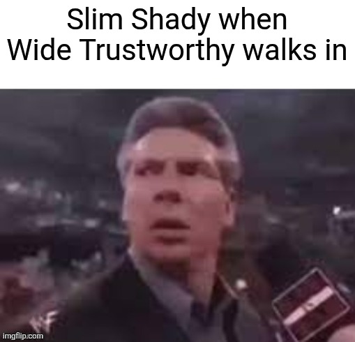 x when x walks in | Slim Shady when Wide Trustworthy walks in | image tagged in x when x walks in | made w/ Imgflip meme maker
