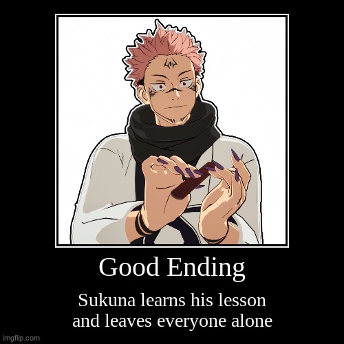 SLAYYYYYY!!! | Good Ending | Sukuna learns his lesson and leaves everyone alone | image tagged in funny,demotivationals | made w/ Imgflip demotivational maker