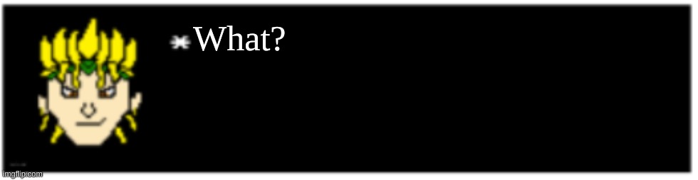 Dio brando Undertale 1 textbox | What? | image tagged in dio brando undertale 1 textbox | made w/ Imgflip meme maker
