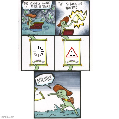:( | image tagged in the scroll of truth | made w/ Imgflip meme maker