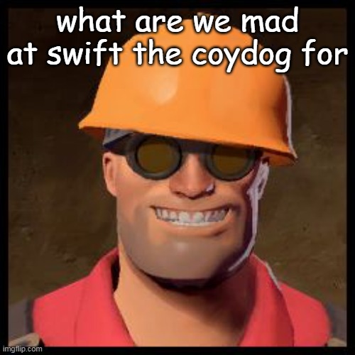 Engineer TF2 | what are we mad at swift the coydog for | image tagged in engineer tf2 | made w/ Imgflip meme maker