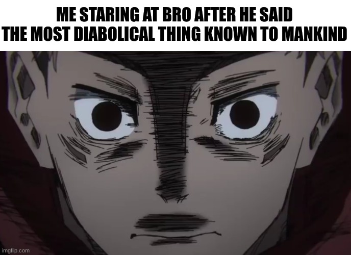 Bro is Cooked | ME STARING AT BRO AFTER HE SAID THE MOST DIABOLICAL THING KNOWN TO MANKIND | image tagged in itadori stare | made w/ Imgflip meme maker