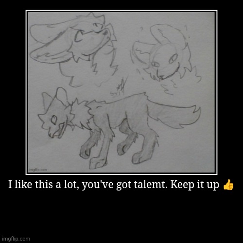 I like this a lot, you've got talemt. Keep it up ? | | image tagged in funny,demotivationals | made w/ Imgflip demotivational maker