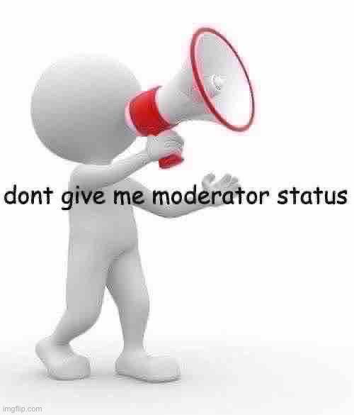 dont give me moderator status | image tagged in dont give me moderator status,msmg | made w/ Imgflip meme maker
