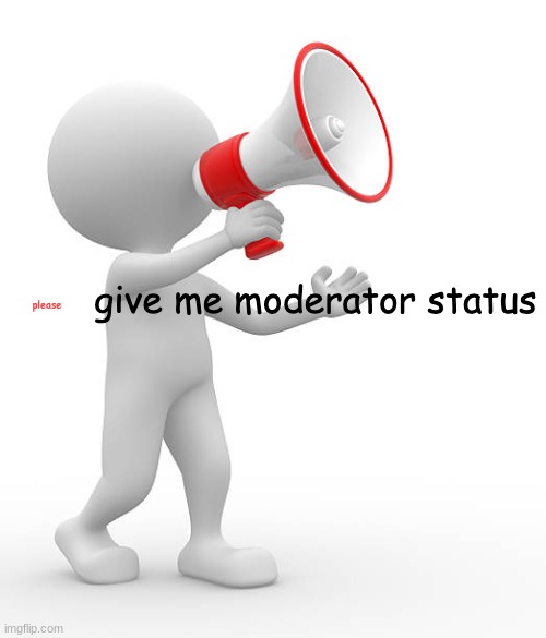 dont give me moderator status | please | image tagged in dont give me moderator status | made w/ Imgflip meme maker