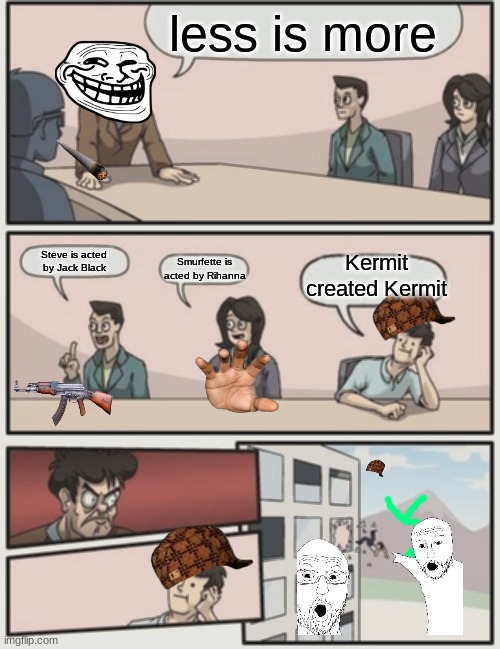 tipsy drunk | less is more; Steve is acted by Jack Black; Kermit created Kermit; Smurfette is acted by Rihanna | image tagged in memes,boardroom meeting suggestion,tipsy drunk | made w/ Imgflip meme maker