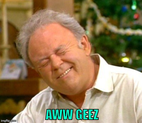Archie Bunker | AWW GEEZ | image tagged in archie bunker | made w/ Imgflip meme maker