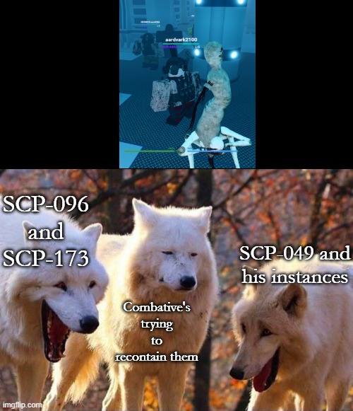 Well, if you can't contain them, join them.. (or nuke it) | SCP-096 and SCP-173; SCP-049 and his instances; Combative's trying to recontain them | image tagged in laughing wolf,ssrp,roblox,scp | made w/ Imgflip meme maker