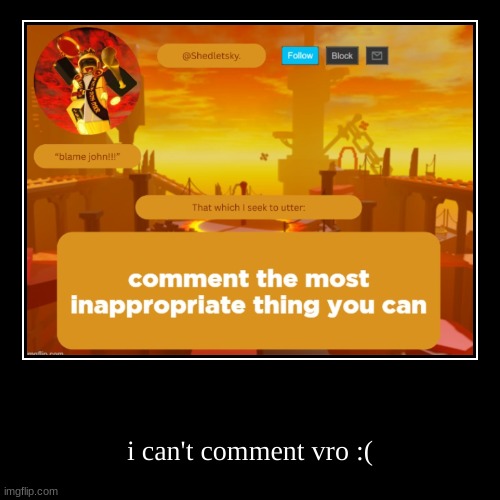 dammit. | i can't comment vro :( | image tagged in funny,demotivationals | made w/ Imgflip demotivational maker