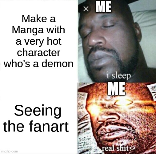 True | ME; Make a Manga with a very hot character who's a demon; ME; Seeing the fanart | image tagged in memes,sleeping shaq | made w/ Imgflip meme maker