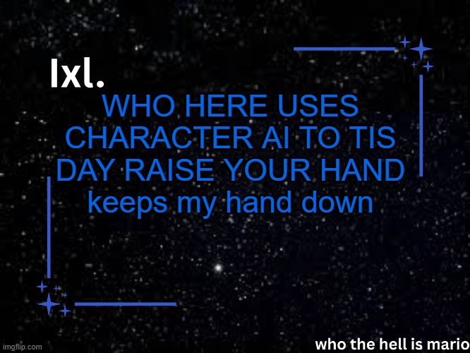 Ixl temp | WHO HERE USES CHARACTER AI TO TIS DAY RAISE YOUR HAND
keeps my hand down | image tagged in ixl temp | made w/ Imgflip meme maker