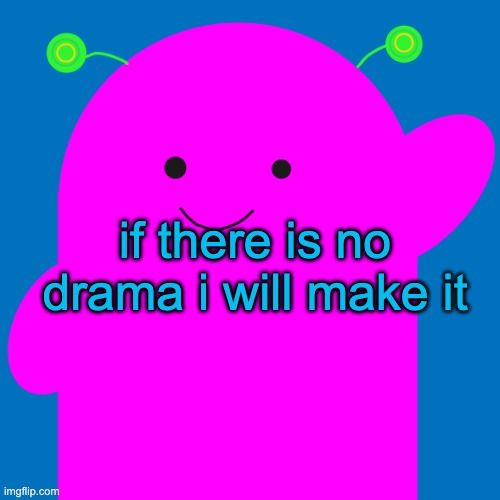 vroby new design | if there is no drama i will make it | image tagged in vroby new design | made w/ Imgflip meme maker