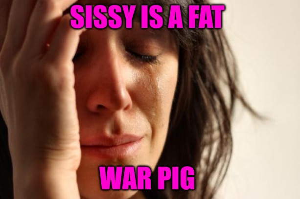 War Pigs | SISSY IS A FAT; WAR PIG | image tagged in big brother,nwo police state,nwo,political memes,hippies,political meme | made w/ Imgflip meme maker