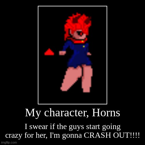 My character, Horns | I swear if the guys start going crazy for her, I'm gonna CRASH OUT!!!! | image tagged in funny,demotivationals | made w/ Imgflip demotivational maker