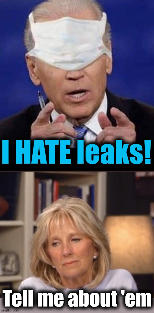 Tell me about 'em I HATE leaks! | image tagged in creepy uncle joe biden,jill biden meme | made w/ Imgflip meme maker