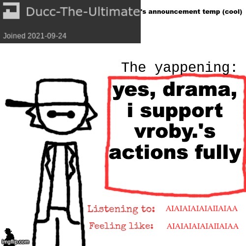 AIAIAIAIAIAIIAIAA | yes, drama, i support vroby.'s actions fully; AIAIAIAIAIAIIAIAA; AIAIAIAIAIAIIAIAA | image tagged in ducc-the-ultimate's announcement temp cool | made w/ Imgflip meme maker
