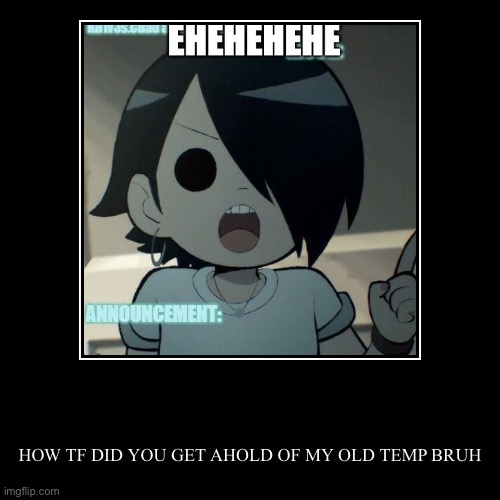 HOW TF DID YOU GET AHOLD OF MY OLD TEMP BRUH | image tagged in funny,demotivationals | made w/ Imgflip demotivational maker