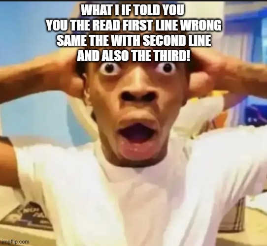 Surprised Black Guy | WHAT I IF TOLD YOU 
YOU THE READ FIRST LINE WRONG
SAME THE WITH SECOND LINE
AND ALSO THE THIRD! | image tagged in surprised black guy | made w/ Imgflip meme maker