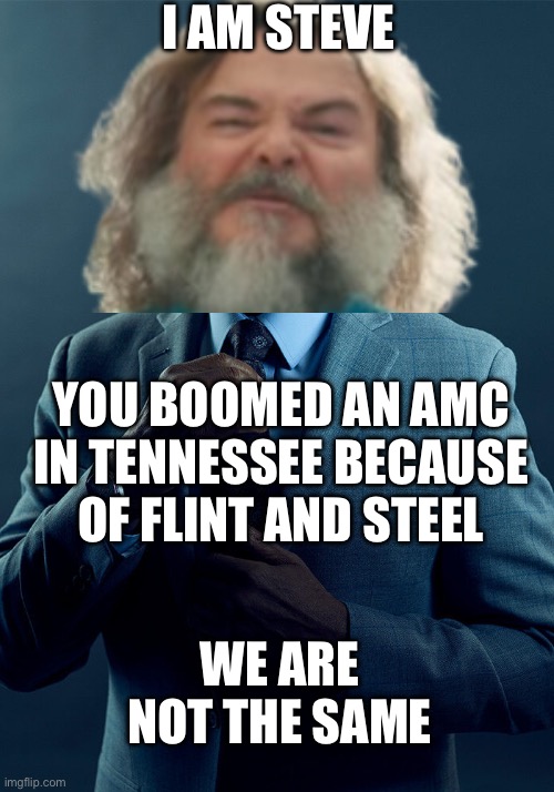 Mince craft | I AM STEVE; YOU BOOMED AN AMC IN TENNESSEE BECAUSE OF FLINT AND STEEL; WE ARE NOT THE SAME | image tagged in gus fring we are not the same,minecraft movie | made w/ Imgflip meme maker