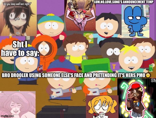 Bruh | BRO DROOLER USING SOMEONE ELSE'S FACE AND PRETENDING IT'S HERS PMO😐 | image tagged in lum no love's announcement temp | made w/ Imgflip meme maker