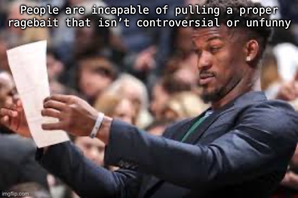 Please stop | People are incapable of pulling a proper ragebait that isn’t controversial or unfunny | image tagged in what am i reading | made w/ Imgflip meme maker
