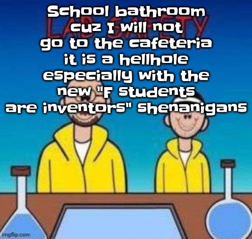 Lab safety with Walter White and Jesse Pinkman | School bathroom cuz I will not go to the cafeteria it is a hellhole especially with the new "F students are inventors" shenanigans | image tagged in lab safety with walter white and jesse pinkman | made w/ Imgflip meme maker