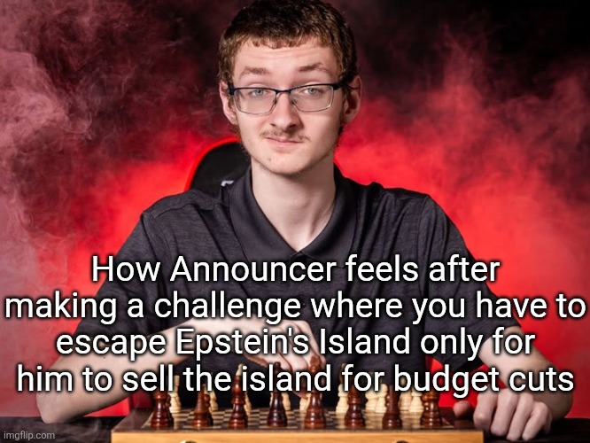 How Announcer feels after making a challenge where you have to escape Epstein's Island only for him to sell the island for budget cuts | made w/ Imgflip meme maker
