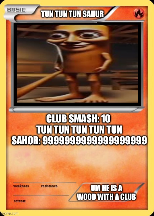 TUN TUN TUN TUN SAHUR | TUN TUN TUN SAHUR; CLUB SMASH: 10 
TUN TUN TUN TUN TUN SAHOR: 9999999999999999999; UM HE IS A WOOD WITH A CLUB | image tagged in blank pokemon card | made w/ Imgflip meme maker