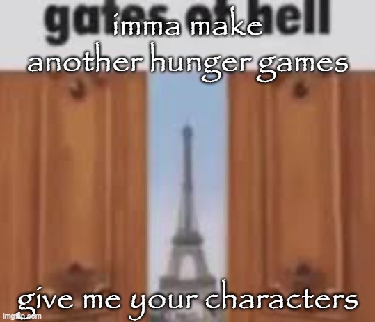 gates of hell | imma make another hunger games; give me your characters | image tagged in gates of hell | made w/ Imgflip meme maker