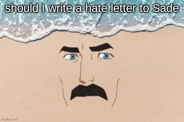 I got lots to say | should I write a hate letter to Sade | image tagged in are you shore | made w/ Imgflip meme maker