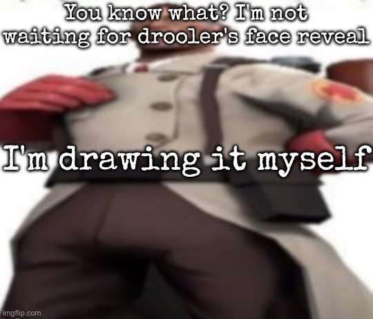 Ze medic | You know what? I'm not waiting for drooler's face reveal; I'm drawing it myself | image tagged in ze medic,msmg | made w/ Imgflip meme maker