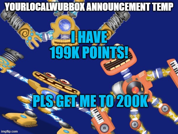 YourLocalWubbox Announcement Temp | I HAVE 199K POINTS! PLS GET ME TO 200K | image tagged in yourlocalwubbox announcement temp | made w/ Imgflip meme maker