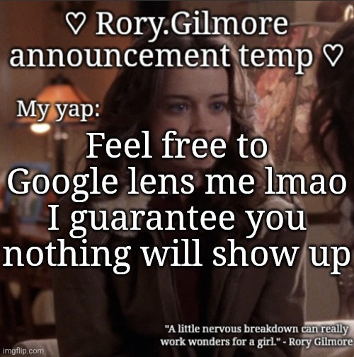 Rory.Gilmore temp ♡ | Feel free to Google lens me lmao I guarantee you nothing will show up | image tagged in rory gilmore temp | made w/ Imgflip meme maker