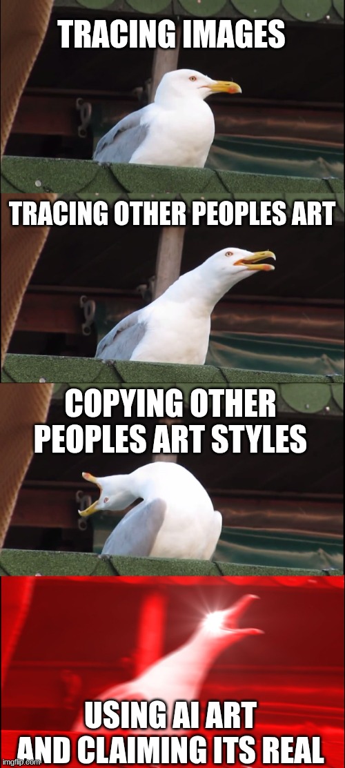 Ai is theft | TRACING IMAGES; TRACING OTHER PEOPLES ART; COPYING OTHER PEOPLES ART STYLES; USING AI ART AND CLAIMING ITS REAL | image tagged in memes,inhaling seagull,ai art,ai generated,art,art memes | made w/ Imgflip meme maker