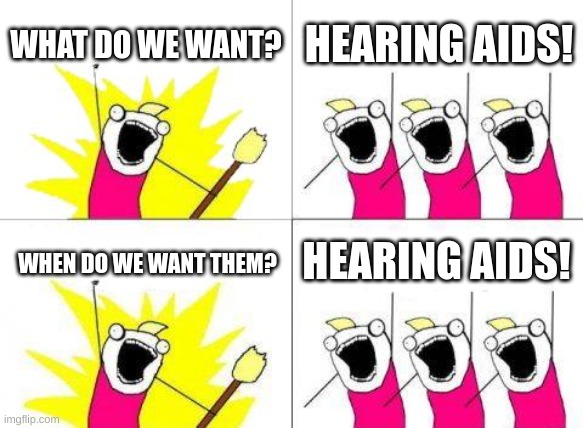 What Do We Want | WHAT DO WE WANT? HEARING AIDS! HEARING AIDS! WHEN DO WE WANT THEM? | image tagged in memes,what do we want | made w/ Imgflip meme maker