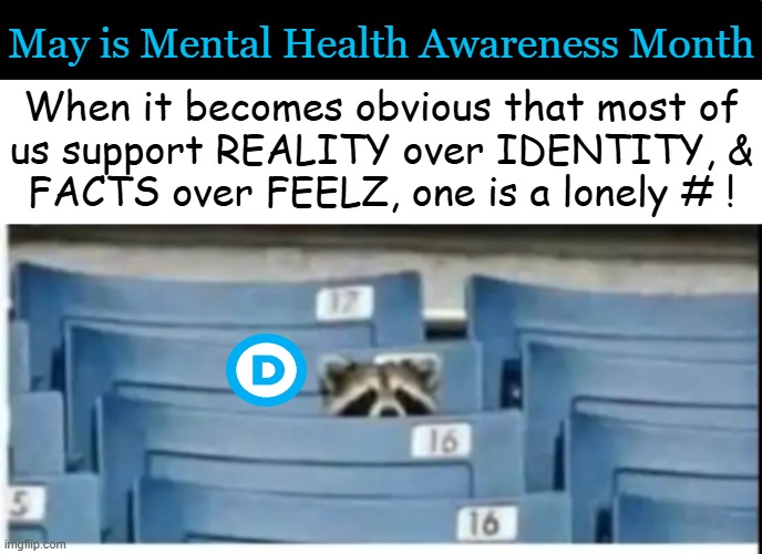 If you feel like a nut, YOU CAN BE ONE! | May is Mental Health Awareness Month; When it becomes obvious that most of
us support REALITY over IDENTITY, &
FACTS over FEELZ, one is a lonely # ! | image tagged in one person,political humor,democrats,alternate reality,identity crisis,mental health | made w/ Imgflip meme maker