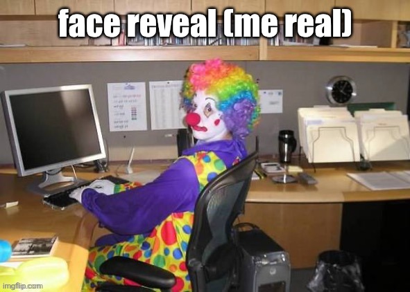 Clown computer | face reveal (me real) | image tagged in clown computer | made w/ Imgflip meme maker