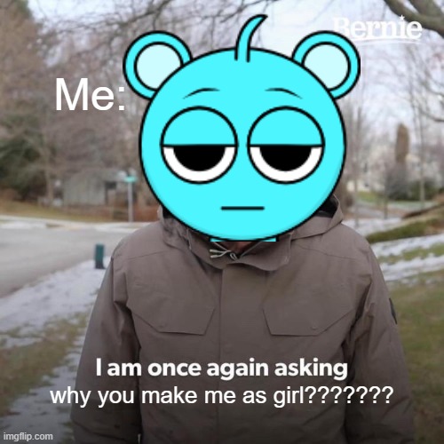 Everyone confuses me as female | Me:; why you make me as girl??????? | image tagged in memes,bernie i am once again asking for your support | made w/ Imgflip meme maker