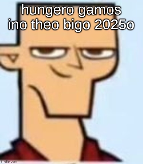 tyler | hungero gamos ino theo bigo 2025o | image tagged in tyler | made w/ Imgflip meme maker
