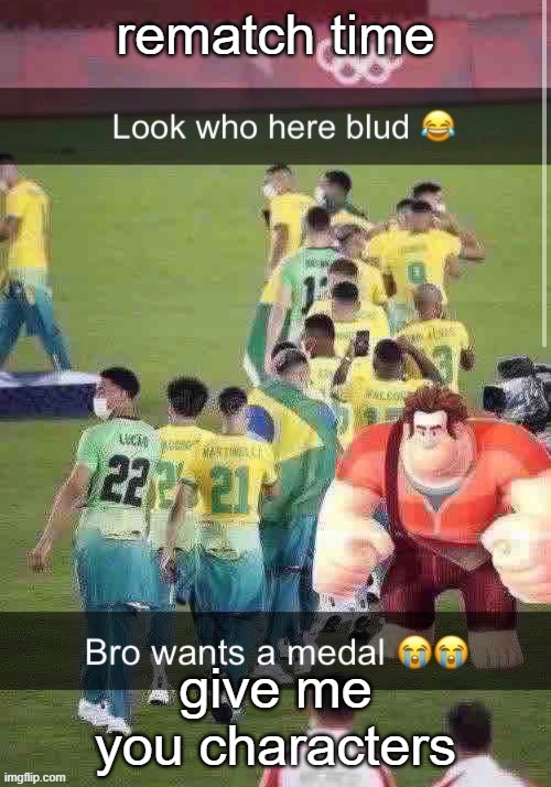 bro wants a medal | rematch time; give me you characters | image tagged in bro wants a medal | made w/ Imgflip meme maker