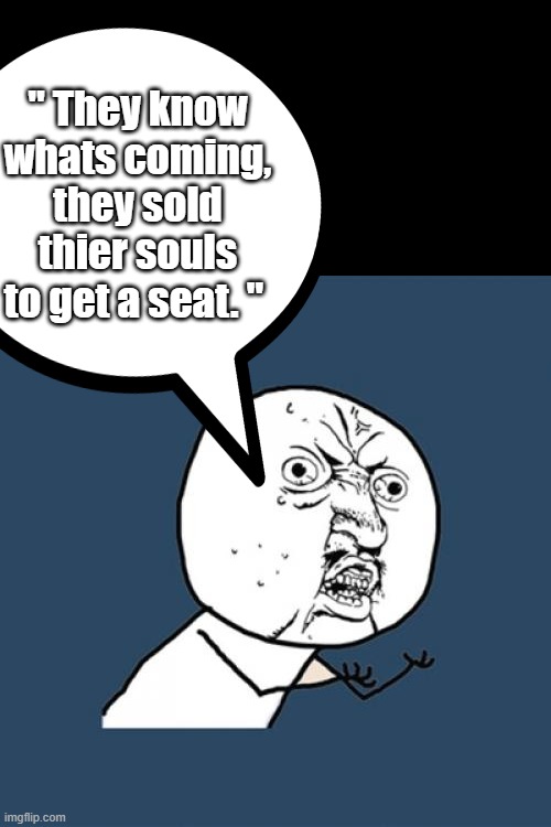 THE CLUB | " They know whats coming, they sold thier souls to get a seat. " | image tagged in memes,y u no | made w/ Imgflip meme maker