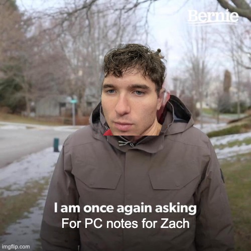 Bernie I Am Once Again Asking For Your Support | For PC notes for Zach | image tagged in memes,bernie i am once again asking for your support | made w/ Imgflip meme maker
