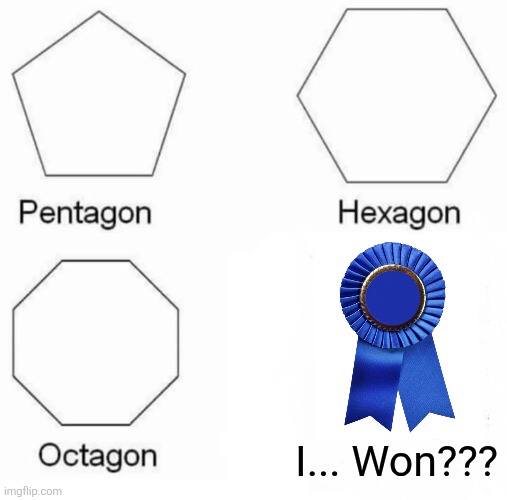 I... won??? | I... Won??? | image tagged in memes,pentagon hexagon octagon,relatable,funny memes,funny,jpfan102504 | made w/ Imgflip meme maker