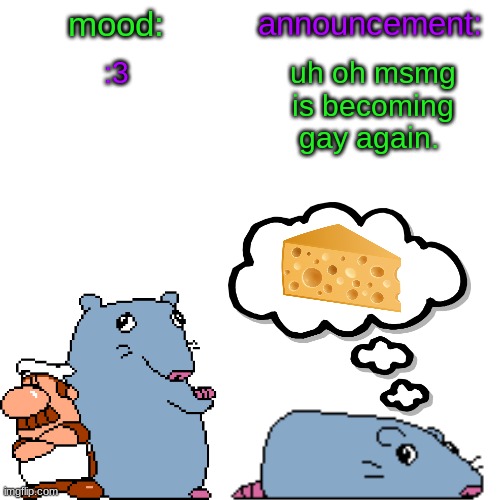 street rat announcement V2 | :3; uh oh msmg is becoming gay again. | image tagged in street rat announcement v2 | made w/ Imgflip meme maker